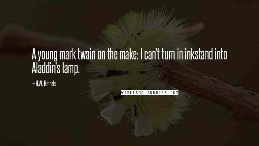 H.W. Brands Quotes: A young mark twain on the make: I can't turn in inkstand into Aladdin's lamp.