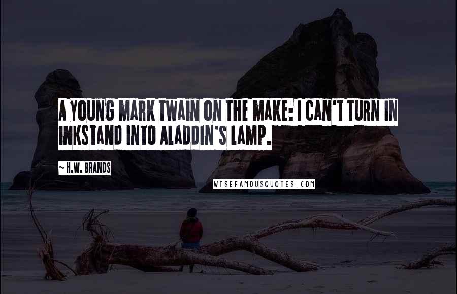 H.W. Brands Quotes: A young mark twain on the make: I can't turn in inkstand into Aladdin's lamp.