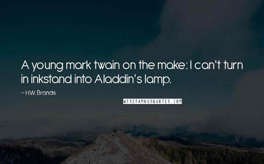 H.W. Brands Quotes: A young mark twain on the make: I can't turn in inkstand into Aladdin's lamp.