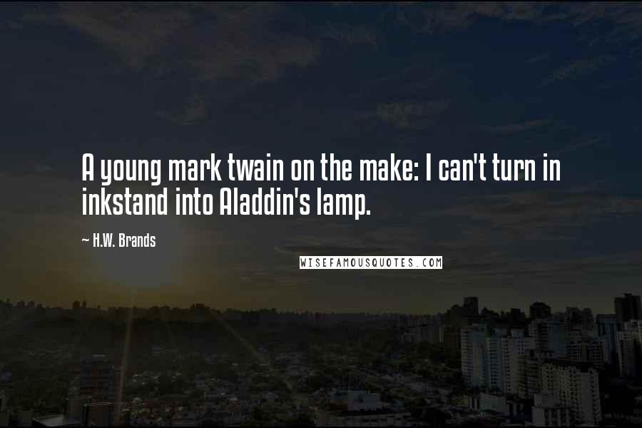 H.W. Brands Quotes: A young mark twain on the make: I can't turn in inkstand into Aladdin's lamp.