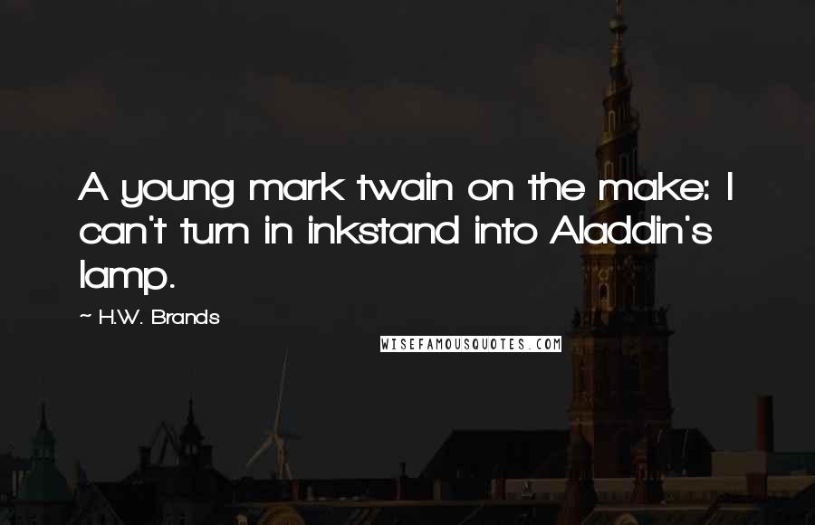 H.W. Brands Quotes: A young mark twain on the make: I can't turn in inkstand into Aladdin's lamp.