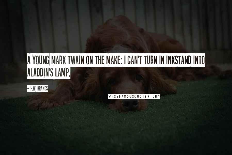 H.W. Brands Quotes: A young mark twain on the make: I can't turn in inkstand into Aladdin's lamp.