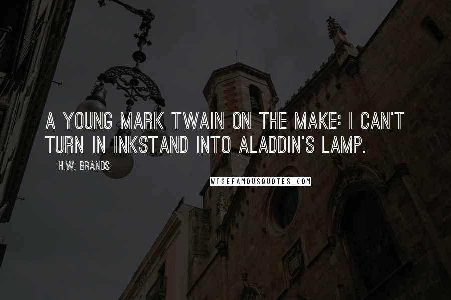 H.W. Brands Quotes: A young mark twain on the make: I can't turn in inkstand into Aladdin's lamp.