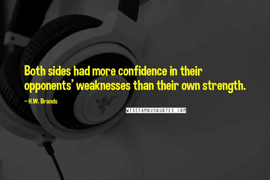 H.W. Brands Quotes: Both sides had more confidence in their opponents' weaknesses than their own strength.