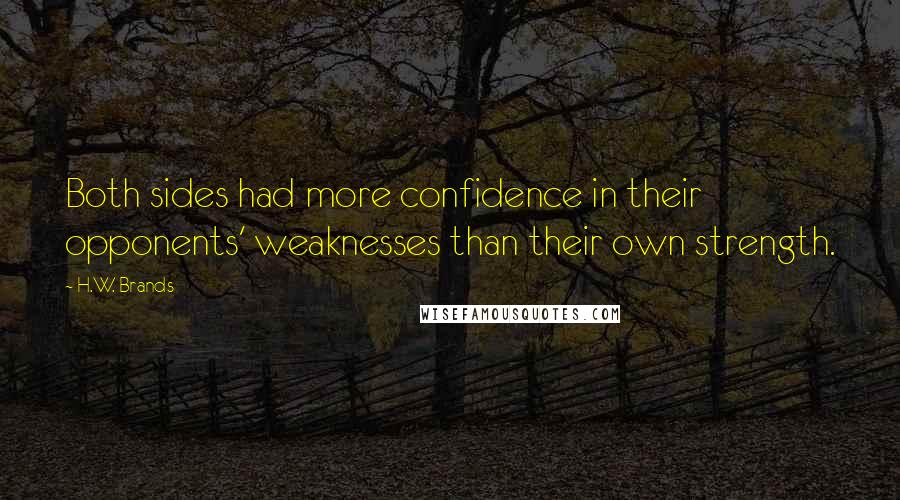H.W. Brands Quotes: Both sides had more confidence in their opponents' weaknesses than their own strength.