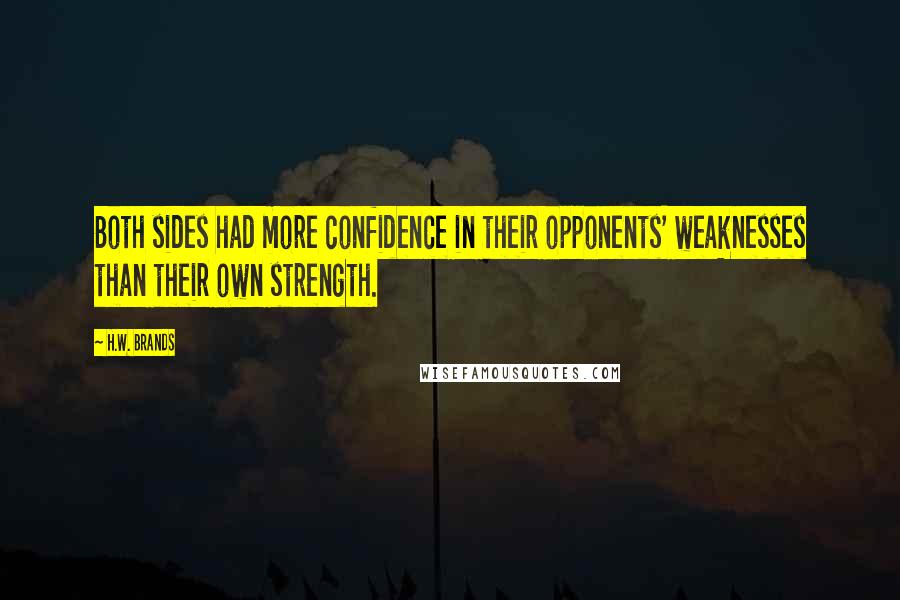 H.W. Brands Quotes: Both sides had more confidence in their opponents' weaknesses than their own strength.