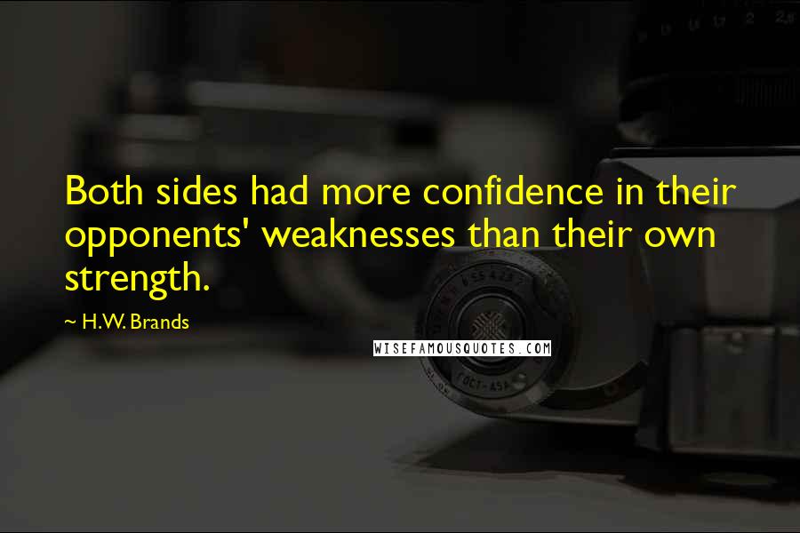 H.W. Brands Quotes: Both sides had more confidence in their opponents' weaknesses than their own strength.