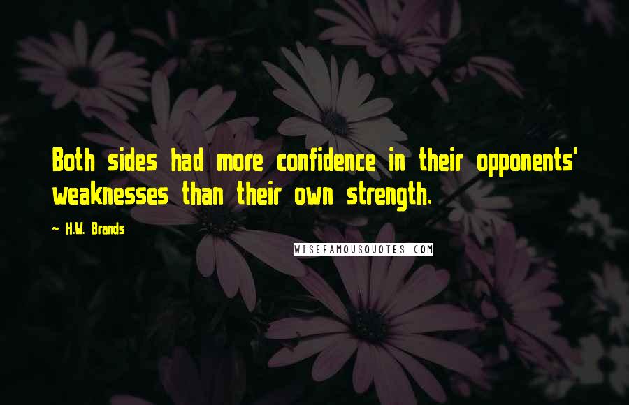 H.W. Brands Quotes: Both sides had more confidence in their opponents' weaknesses than their own strength.