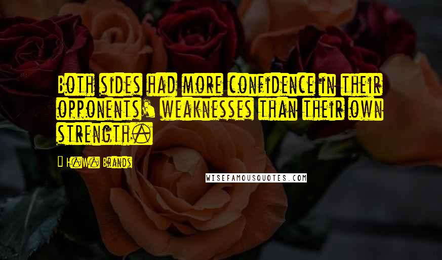 H.W. Brands Quotes: Both sides had more confidence in their opponents' weaknesses than their own strength.