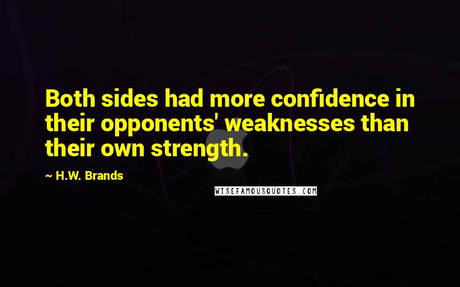 H.W. Brands Quotes: Both sides had more confidence in their opponents' weaknesses than their own strength.