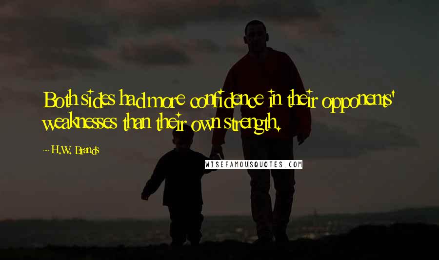 H.W. Brands Quotes: Both sides had more confidence in their opponents' weaknesses than their own strength.