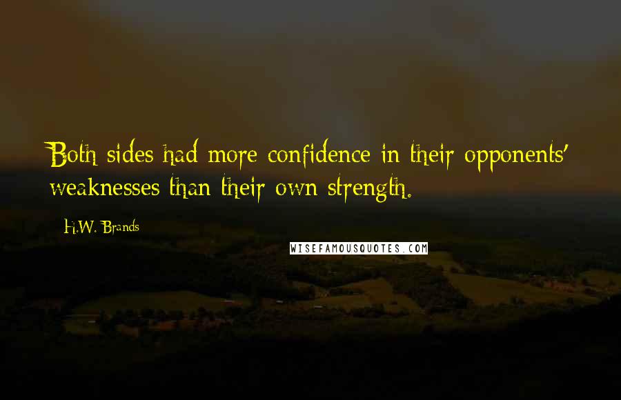 H.W. Brands Quotes: Both sides had more confidence in their opponents' weaknesses than their own strength.