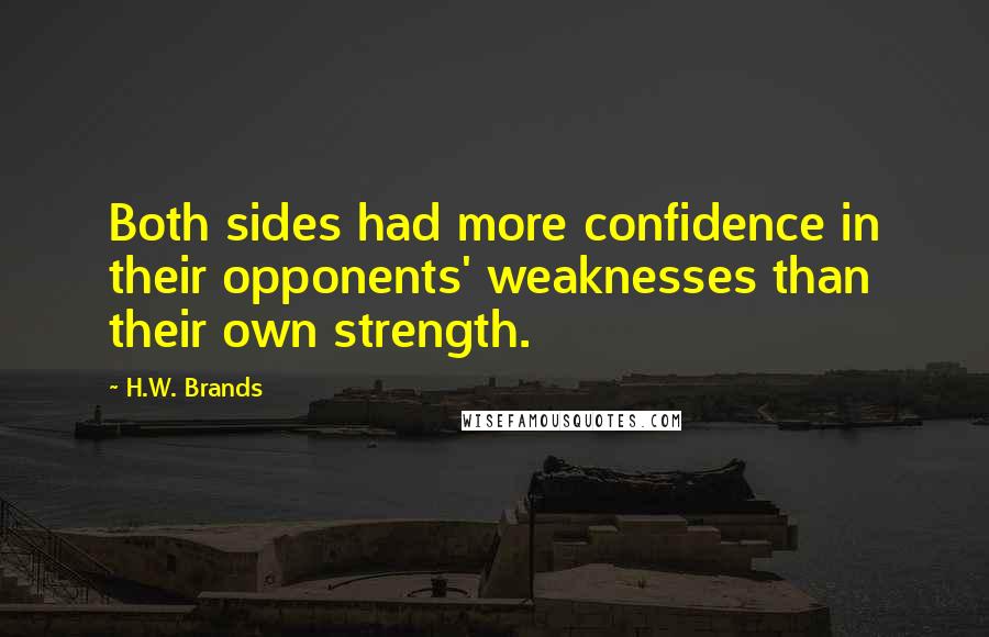 H.W. Brands Quotes: Both sides had more confidence in their opponents' weaknesses than their own strength.