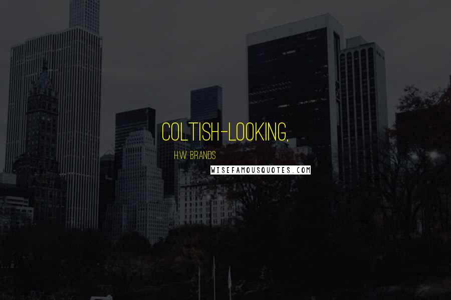 H.W. Brands Quotes: coltish-looking,