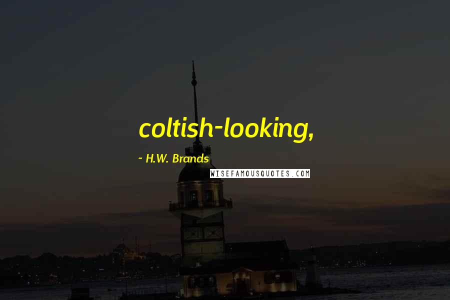 H.W. Brands Quotes: coltish-looking,