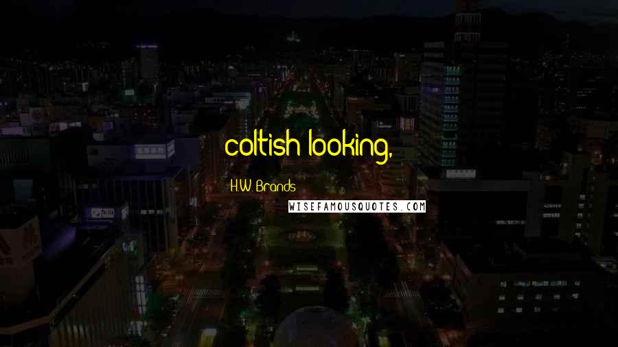 H.W. Brands Quotes: coltish-looking,