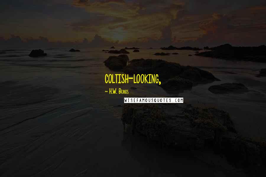 H.W. Brands Quotes: coltish-looking,