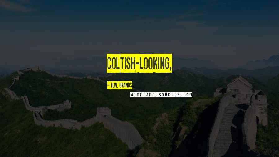 H.W. Brands Quotes: coltish-looking,