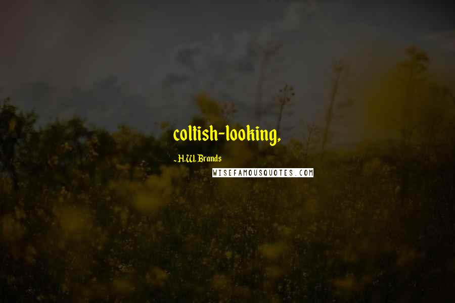 H.W. Brands Quotes: coltish-looking,