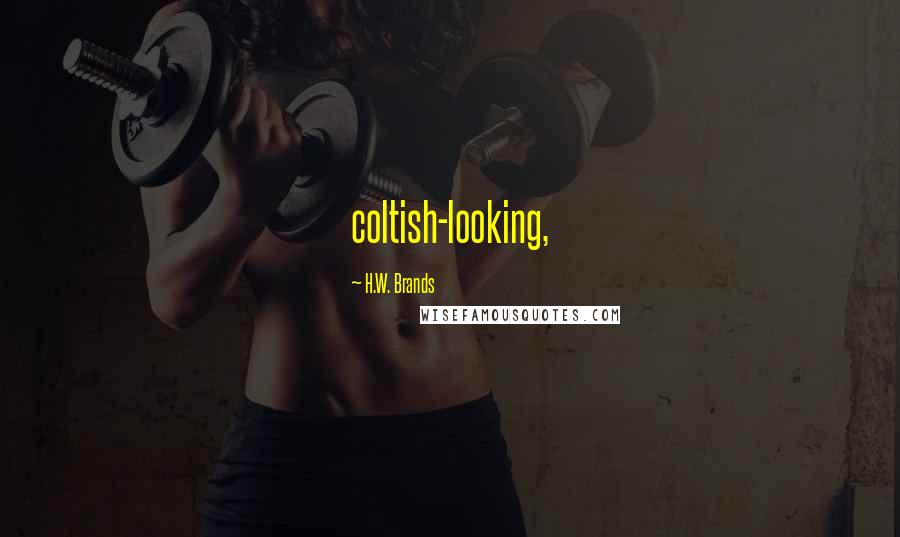 H.W. Brands Quotes: coltish-looking,