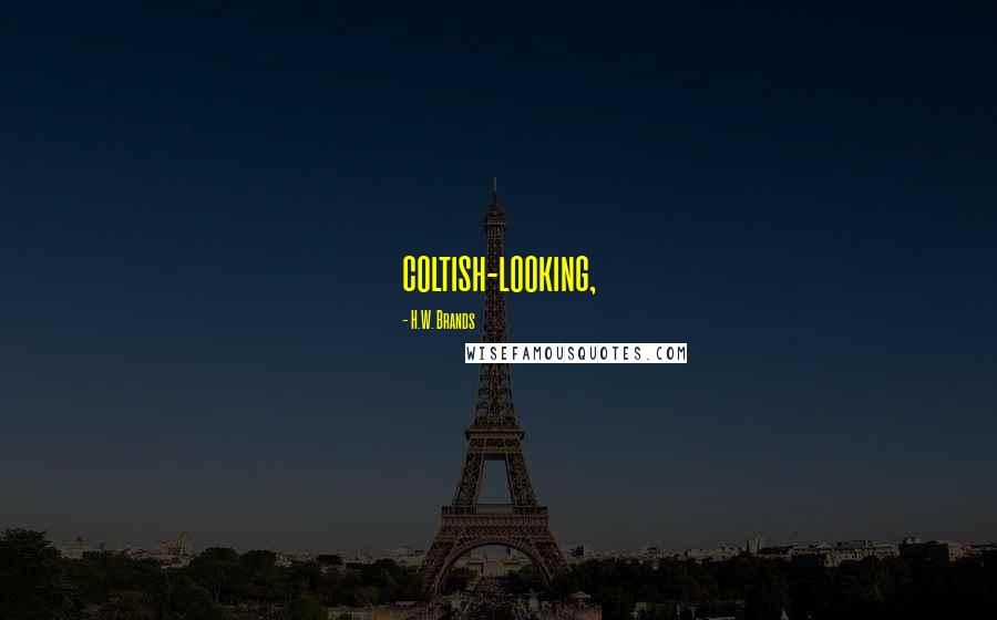 H.W. Brands Quotes: coltish-looking,