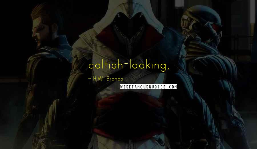 H.W. Brands Quotes: coltish-looking,