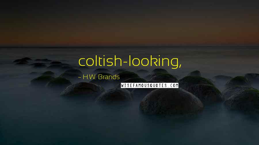 H.W. Brands Quotes: coltish-looking,