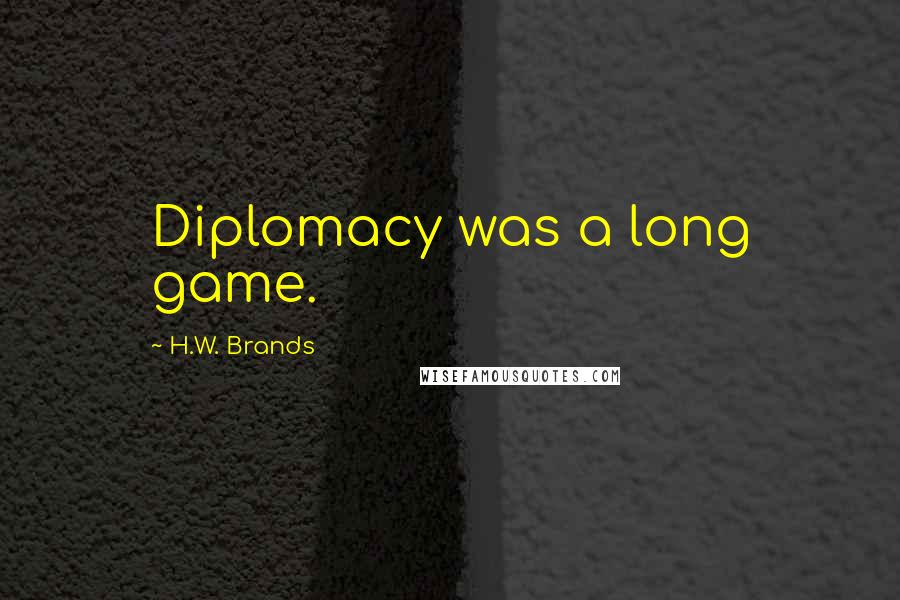 H.W. Brands Quotes: Diplomacy was a long game.