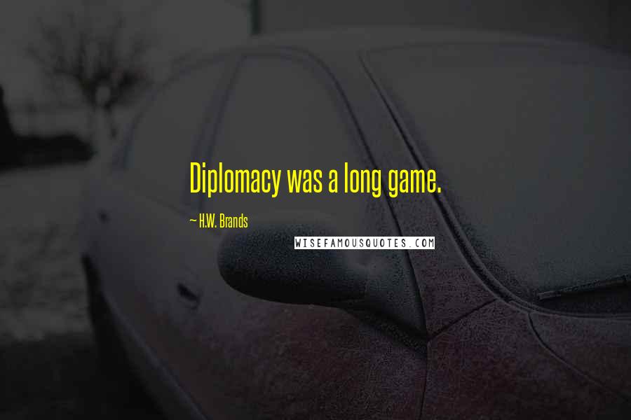 H.W. Brands Quotes: Diplomacy was a long game.