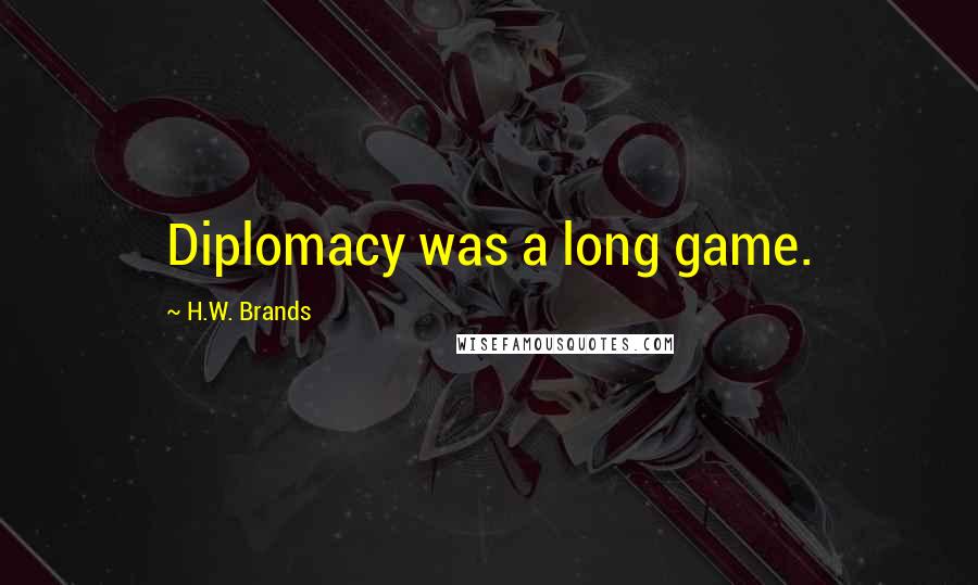 H.W. Brands Quotes: Diplomacy was a long game.