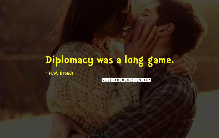 H.W. Brands Quotes: Diplomacy was a long game.