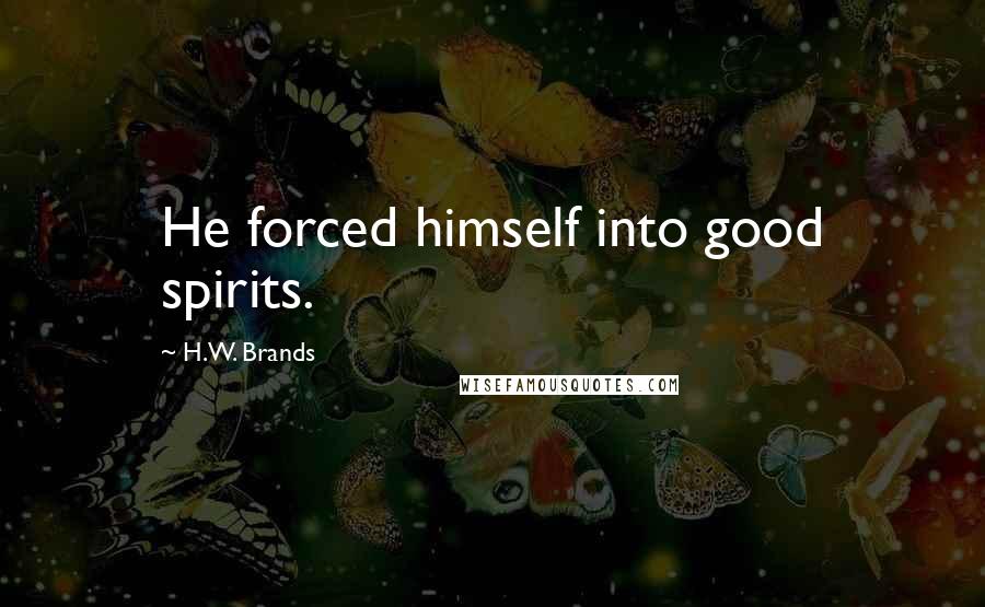 H.W. Brands Quotes: He forced himself into good spirits.