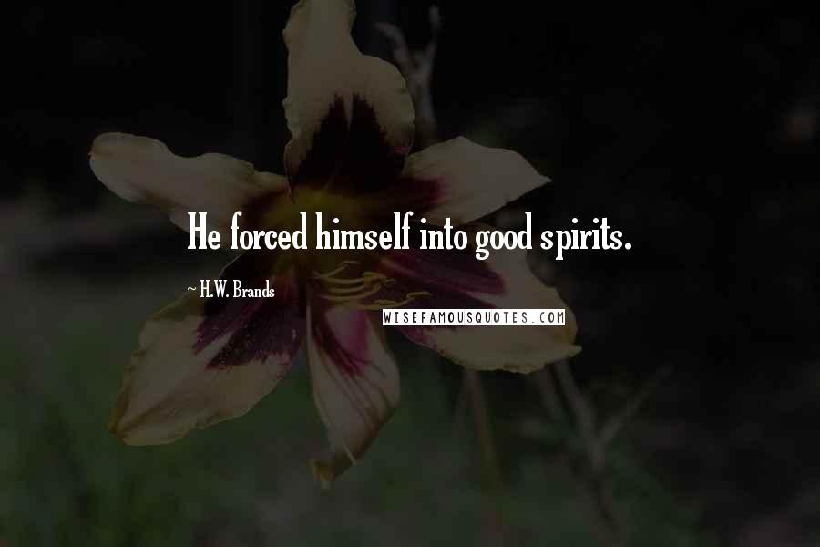 H.W. Brands Quotes: He forced himself into good spirits.