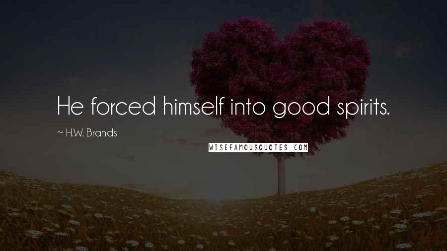 H.W. Brands Quotes: He forced himself into good spirits.