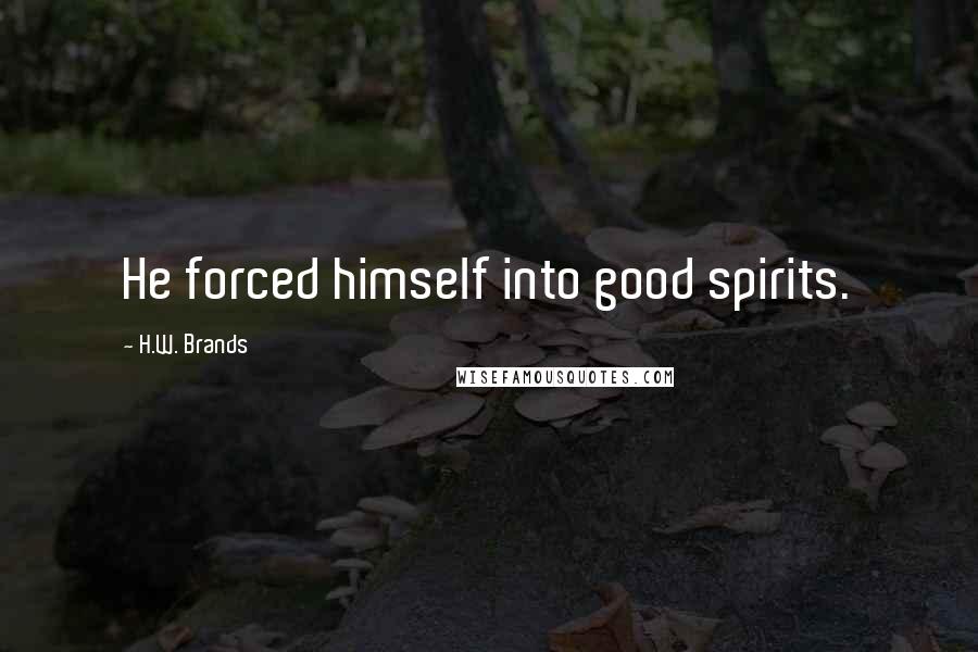 H.W. Brands Quotes: He forced himself into good spirits.