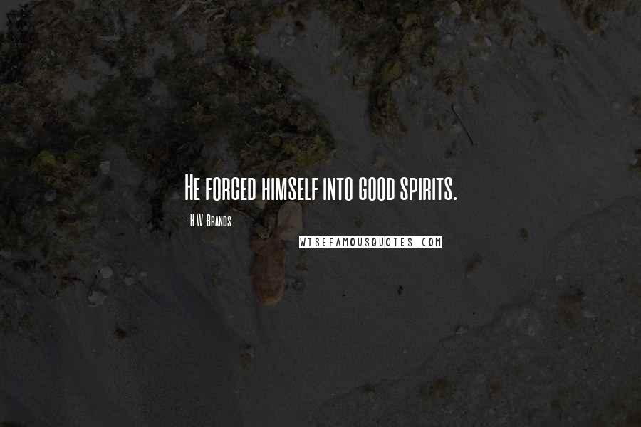 H.W. Brands Quotes: He forced himself into good spirits.