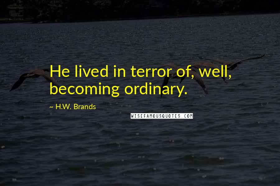H.W. Brands Quotes: He lived in terror of, well, becoming ordinary.