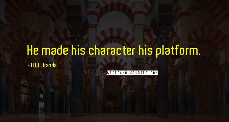 H.W. Brands Quotes: He made his character his platform.