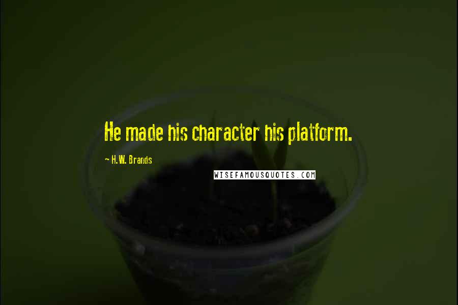 H.W. Brands Quotes: He made his character his platform.