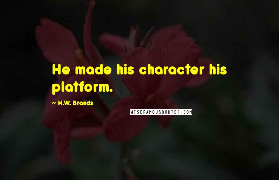 H.W. Brands Quotes: He made his character his platform.