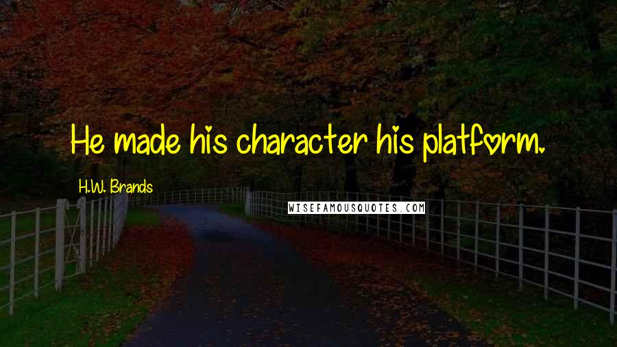 H.W. Brands Quotes: He made his character his platform.