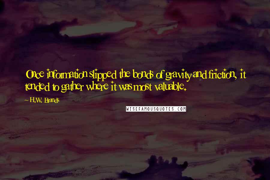 H.W. Brands Quotes: Once information slipped the bonds of gravity and friction, it tended to gather where it was most valuable.