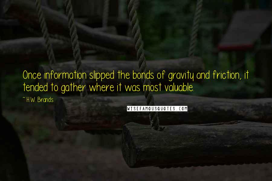 H.W. Brands Quotes: Once information slipped the bonds of gravity and friction, it tended to gather where it was most valuable.