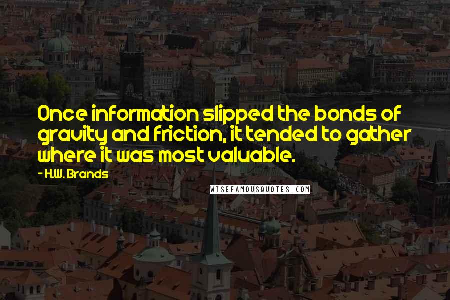 H.W. Brands Quotes: Once information slipped the bonds of gravity and friction, it tended to gather where it was most valuable.