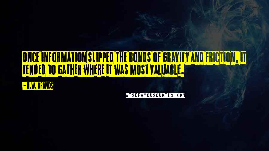 H.W. Brands Quotes: Once information slipped the bonds of gravity and friction, it tended to gather where it was most valuable.