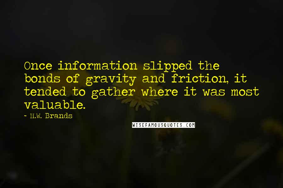 H.W. Brands Quotes: Once information slipped the bonds of gravity and friction, it tended to gather where it was most valuable.