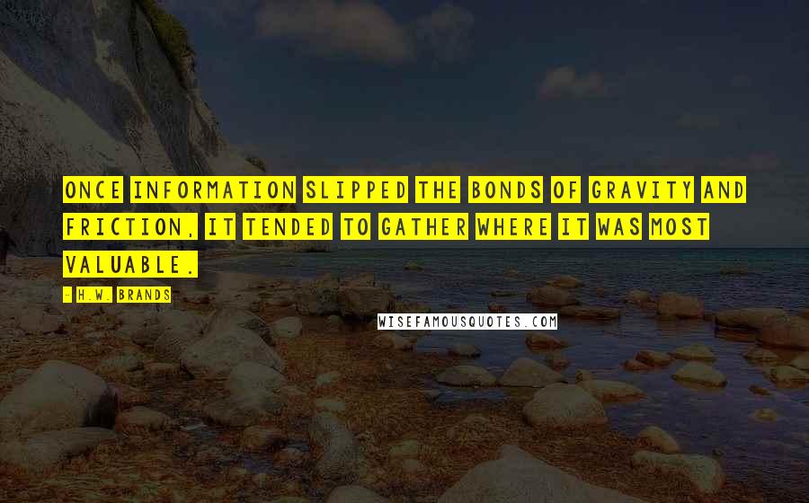 H.W. Brands Quotes: Once information slipped the bonds of gravity and friction, it tended to gather where it was most valuable.