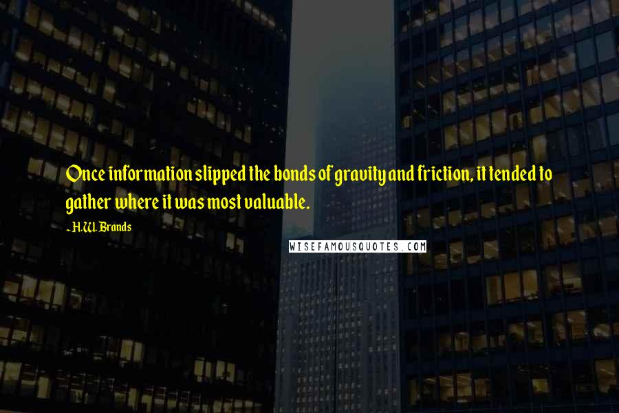 H.W. Brands Quotes: Once information slipped the bonds of gravity and friction, it tended to gather where it was most valuable.