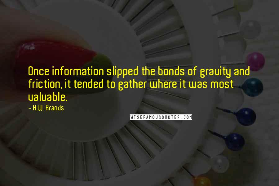 H.W. Brands Quotes: Once information slipped the bonds of gravity and friction, it tended to gather where it was most valuable.