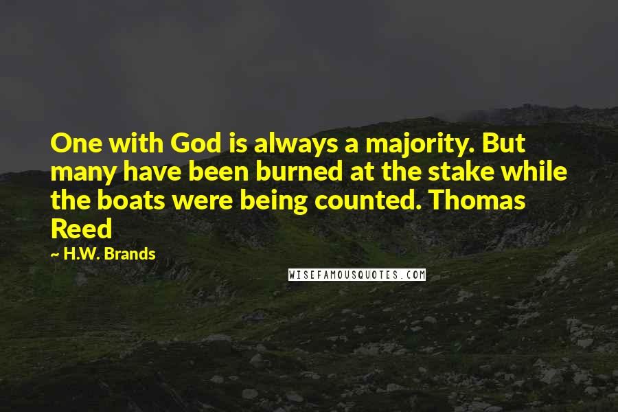 H.W. Brands Quotes: One with God is always a majority. But many have been burned at the stake while the boats were being counted. Thomas Reed